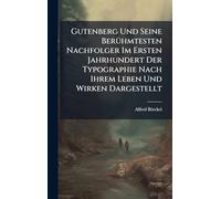 Gutenberg Und Seine BerÃ1/4hmtesten Nachfolger Im Ersten Jahrhundert Der Typographie Nach Ihrem Leben Und Wirken Dargestellt