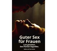 Guter Sex für Frauen: Lust gestalten. Den Partner begreifen. Ein ehrlicher Ratgeber über weibliche Lust und männliche Sexualität, Leidenschaft, ... im Bett und lebendige Beziehungen.
