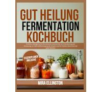 GutKochbuch für heilende Fermentation: Einfache, selbstgemachte fermentierte Lebensmittel zur Unterstützung der Verdauung, zur Nährstoffversorgung des Körpers und für frischen Geschmack bei jeder Mahlzeit