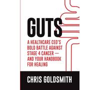 GUTS: A Healthcare CEO’s Bold Battle Against Stage 4 Cancer - And Your Handbook for Healing