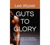 GUTS TO GLORY: FROM INJURY TO TRIUMPH: THE ROAD BACK TO THE STAGE