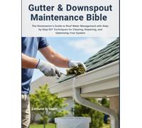 GUTTER & DOWNSPOUT MAINTENANCE BIBLE: THE HOMEOWNER'S GUIDE TO ROOF WATER MANAGEMENT WITH STEP-BY-STEP DIY TECHNIQUES FOR CLEARING, REPAIRING, AND OPTIMIZING YOUR SYSTEM