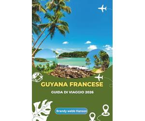 GUYANA FRANCESE GUIDA DI VIAGGIO 2026: Esplorando la misteriosa costa amazzonica, la vivace vita urbana e il patrimonio europeo nel cuore del Sud America