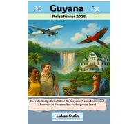 Guyana Reiseführer 2026: Der vollständige Reiseführer für Guyana: Natur, Kultur und Abenteuer in Südamerikas verborgenem Juwel (Lukas Stein ... Begleiter für authentische Abenteuer)