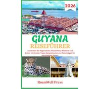 GUYANA REISEFÜHRER 2026: Entdecken Sie Regenwälder, Wasserfälle, Wildtiere und Kultur mit Insider-Tipps, Beispielrouten und Ratschlägen für nachhaltiges Reisen.