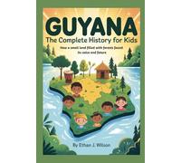 Guyana: The Complete History for Kids: How a small land filled with forests found its voice and future (Collections of Historical country books in south America)