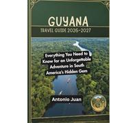 GUYANA TRAVEL GUIDE 2026-2027: Everything You Need to Know for an Unforgettable Adventure in South America’s Hidden Gem