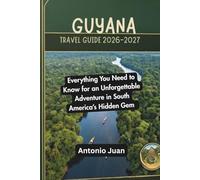 GUYANA TRAVEL GUIDE 2026-2027: Everything You Need to Know for an Unforgettable Adventure in South America’s Hidden Gem