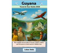 Guyana Travel & Tour Guide 2026: The Complete Travel Guide to Guyana: Nature, Culture, and Adventure in South America’s Hidden Gem (Lukas Stein Travel ... Trusted Companion for Authentic Adventures)