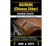 GUZHENG (CHINESE ZITHER) MADE EASY: STEP-BY-STEP LESSONS: Ancient Elegance Simplified: Melody & Technique in 6 Weeks