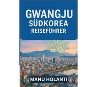 GWANGJU SÜDKOREA REISEFÜHRER: Die Top-Sehenswürdigkeiten das Nachtleben und Reisetipps für Gwangju Südkorea 2025 2026