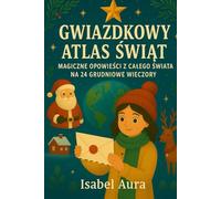 Gwiazdkowy Atlas Świąt 24 magiczne opowieści z całego świata na każdy grudniowy wieczór: Idealny prezent na Święta czy Kalendarz Adwentowy, dla dzieci ... rodzin i każdego, kto kocha Boże Narodzenie