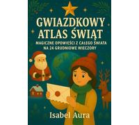 Gwiazdowy Atlas Świąt 24 magiczne opowieści z całego świata na każdy grudniowy wieczór: Idealny prezent na Święta czy Kalendarz Adwentowy, dla dzieci ... rodzin i każdego, kto kocha Boże Narodzenie