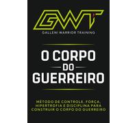 GWT - O MANUAL DO CORPO DO GUERREIRO: Construindo o Corpo do Guerreiro