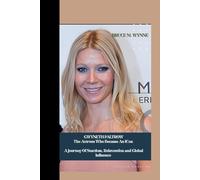GWYNETH PALTROW: The Actress Who Became An Icon - A Journey Of Stardom, Reinvention and Global Influence