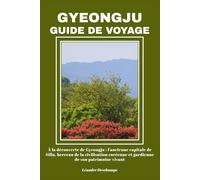 GYEONGJU GUIDE DE VOYAGE: À la découverte de Gyeongju : l'ancienne capitale de Silla, berceau de la civilisation coréenne et gardienne de son patrimoine vivant