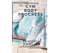 Gym Body Progress: Training Journal to Track Your Workouts, Build Muscle, Stay Consistent, and Transform Your Body