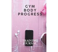 Gym Body Progress: Training Journal to Track Your Workouts, Build Muscle, Stay Consistent, and Transform Your Body