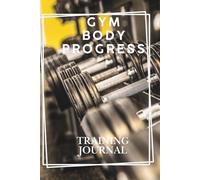 Gym Body Progress: Training Journal to Track Your Workouts, Build Muscle, Stay Consistent, and Transform Your Body