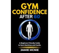 Gym Confidence After 60: A Beginner-Friendly Guide to Gym Machines and Cardio (After 60 Strength Series)
