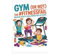 Gym (or Not): The #FitnessFail Edition - Because Body & Willpower Are Optional: A Hilarious, Relatable Guide to Workout Awkwardness, Procrastination & Body-Positive Laughs for Everyone