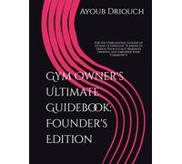 Gym Owner's Ultimate Guidebook: Founder's Edition: For the Unrelenting Leaders of Fitness-A Strategic Planner to Design Your Legacy, Maximize Growth, and Empower Your Community