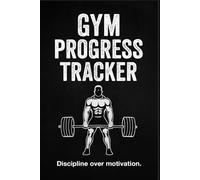 Gym Progress Tracker: Discipline Over Motivation - Strength Training Journal for Serious Lifters
