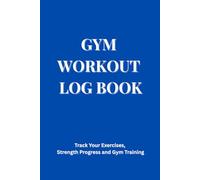 Gym Workout Log Book: Track Your Exercises, Strength Progress and Gym Training