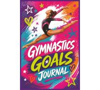 Gymnastics Goals Journal: A Goal-Setting, Skill-Tracking and Confidence-Building Journal to Help Gymnasts Stay Focused, Track Progress and Turn Big Dreams Into Achievable Steps