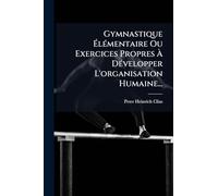 Gymnastique ÉlÃ(c)mentaire Ou Exercices Propres À DÃ(c)velopper L'organisation Humaine...
