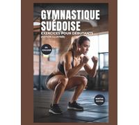 Gymnastique Suédoise Exercices Pour Débutants (En Couleur): Entraînements Au Poids Du Corps Étape Par Étape Pour Développer La Force, Améliorer L'équilibre Et Renforcer La Confiance En Soi