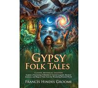 Gypsy Folk Tales: Classic Romani Myths, Legends and Enchanting Tales for Readers: Fascinating Cultural Legends - Fully Illustrated Edition with Author Biography