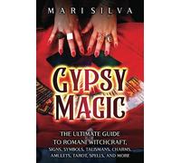 Gypsy Magic: The Ultimate Guide to Romani Witchcraft, Signs, Symbols, Talismans, Charms, Amulets, Tarot, Spells, and More (Spiritual Witchcraft)