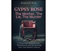 Gypsy Rose: The Mother, The Lie, The Murder: A True Crime Story of Abuse, Manipulation, and the Shocking Case That Stunned America