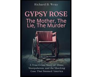 Gypsy Rose: The Mother, The Lie, The Murder: A True Crime Story of Abuse, Manipulation, and the Shocking Case That Stunned America (Unsolved Murders & ... Killers: Real-Life True Crime Mystery Cases)