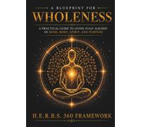 H.E.R.B.S. 360 A Blueprint for Wholeness: A Practical Guide to Support Living Fully Aligned in Mind, Body, Spirit, and Purpose