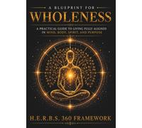 H.E.R.B.S. 360 A Blueprint for Wholeness: A Practical Guide to Support Living Fully Aligned in Mind, Body, Spirit, and Purpose