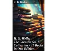 H. G. Wells: The Greatest Sci-fi Collection - 15 Books In One Edition