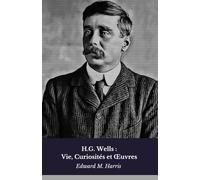 H.G. Wells : Vie, Curiosités et Œuvres: Hommage au pionnier de la science-fiction moderne: Vie, Curiosités et OEuvres: Hommage au pionnier de la science-fiction moderne