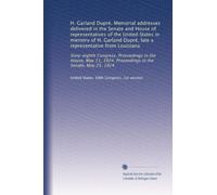H. Garland Dupré. Memorial addresses delivered in the Senate and House of representatives of the United States in memory of H. Garland Dupré, late a ... 1924. Proceedings in the Senate, May 25, 1924