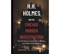 H. H. Holmes and the Chicago Murder Investigation: The Evidence, Court Proceedings, and Historical Record Behind America’s Early Serial Murder Case