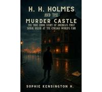 H. H. Holmes and the Murder Castle: The True Crime Story of America’s First Serial Killer at the Chicago World’s Fair