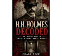 H.H. Holmes Decoded: The Twisted Mind of America's First Serial Killer (DECODED by Craig Beck)
