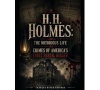H.H. Holmes: The Notorious Life and Crimes of America’s First Serial Killer