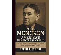 H.L MENCKEN : AMERICA’S RELENTLESS CRITIC: The Life, Ideas, and Satire of a Journalist Who Challenged the Nation