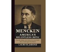H.L MENCKEN : AMERICA’S RELENTLESS CRITIC: The Life, Ideas, and Satire of a Journalist Who Challenged the Nation