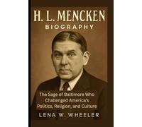 H.L MENCKEN BIOGRAPHY: The Sage of Baltimore Who Challenged America's Politics, Religion, and Culture