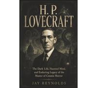 H. P. LOVECRAFT: The Dark Life, Haunted Mind, and Enduring Legacy of the Master of Cosmic Horror