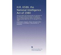 H.R. 6588, the National Intelligence Act of 1980: Hearings before the Subcommittee on Legislation of the Permanent Select Committee on Intelligence, ... March 18, 19, 27, and April 15, 22, 1980