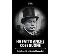 Ha fatto ANCHE cose buone: Tutta la verità su Benito Mussolini - Una nuova versione della storia italiana